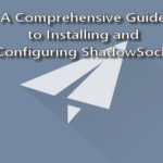 A Comprehensive Guide to Installing and Configuring ShadowSocks