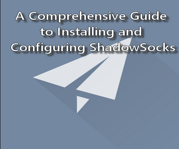 A Comprehensive Guide to Installing and Configuring ShadowSocks