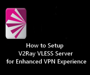 How to Setup a V2Ray VLESS Server for Enhanced VPN Experience